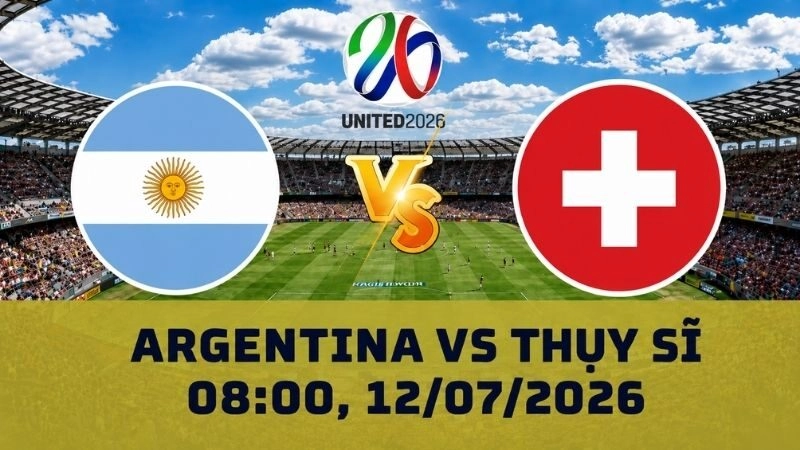 Soi Kèo Argentina Vs Thụy Sĩ, 08h00 Ngày 12/07 - World Cup 2026